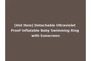 [Hot Item] Detachable Ultraviolet Proof Inflatable Baby Swimming Ring with Sunscreen