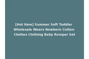 [Hot Item] Summer Soft Toddler Wholesale Wears Newborn Cotton Clothes Clothing Baby Romper Set