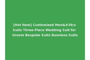 [Hot Item] Customized Men's Suits Three-Piece Wedding Suit for Groom Bespoke Suits Busniess Suits