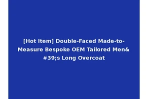 [Hot Item] Double-Faced Made-to-Measure Bespoke OEM Tailored Men's Long Overcoat