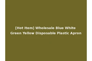 [Hot Item] Wholesale Blue White Green Yellow Disposable Plastic Apron