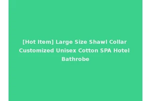 [Hot Item] Large Size Shawl Collar Customized Unisex Cotton SPA Hotel Bathrobe