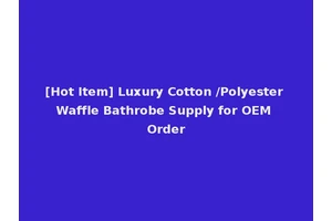 [Hot Item] Luxury Cotton /Polyester Waffle Bathrobe Supply for OEM Order