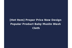 [Hot Item] Proper Price New Design Popular Product Baby Muslin Wash Cloth