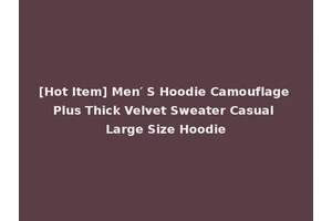 [Hot Item] Men′ S Hoodie Camouflage Plus Thick Velvet Sweater Casual Large Size Hoodie