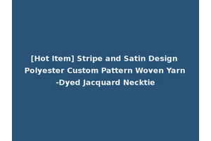 [Hot Item] Stripe and Satin Design Polyester Custom Pattern Woven Yarn-Dyed Jacquard Necktie