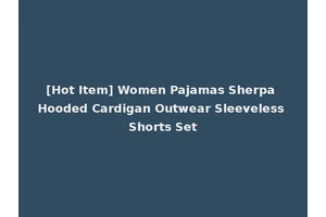 [Hot Item] Women Pajamas Sherpa Hooded Cardigan Outwear Sleeveless Shorts Set