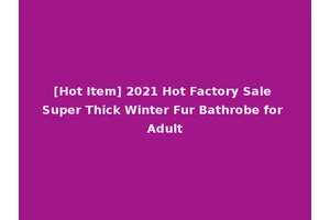 [Hot Item] 2021 Hot Factory Sale Super Thick Winter Fur Bathrobe for Adult