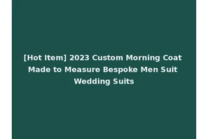 [Hot Item] 2023 Custom Morning Coat Made to Measure Bespoke Men Suit Wedding Suits