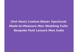 [Hot Item] Custom Blazer Sportcoat Made-to-Measure Men Wedding Suits Bespoke Pant Leisure Men Suits