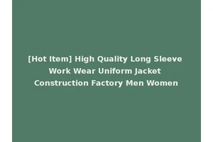 [Hot Item] High Quality Long Sleeve Work Wear Uniform Jacket Construction Factory Men Women