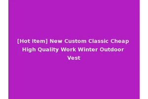[Hot Item] New Custom Classic Cheap High Quality Work Winter Outdoor Vest