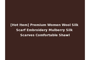 [Hot Item] Premium Women Wool Silk Scarf Embroidery Mulberry Silk Scarves Comfortable Shawl