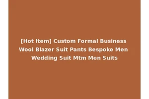[Hot Item] Custom Formal Business Wool Blazer Suit Pants Bespoke Men Wedding Suit Mtm Men Suits