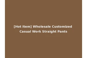 [Hot Item] Wholesale Customized Casual Work Straight Pants