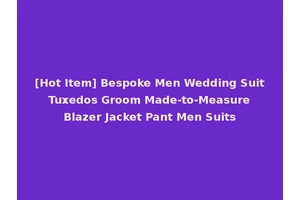 [Hot Item] Bespoke Men Wedding Suit Tuxedos Groom Made-to-Measure Blazer Jacket Pant Men Suits