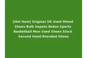 [Hot Item] Original UK Used Mixed Shoes Bulk Sepatu Bekas Sports Basketball Men Used Shoes Stock Second Hand Branded Shoes