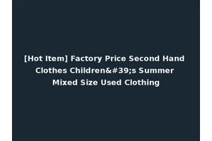 [Hot Item] Factory Price Second Hand Clothes Children's Summer Mixed Size Used Clothing