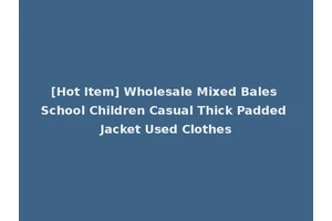 [Hot Item] Wholesale Mixed Bales School Children Casual Thick Padded Jacket Used Clothes
