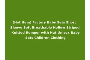 [Hot Item] Factory Baby Sets Short Sleeve Soft Breathable Hollow Striped Knitted Romper with Hat Unisex Baby Sets Children Clothing