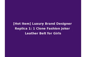 [Hot Item] Luxury Brand Designer Replica 1: 1 Clone Fashion Joker Leather Belt for Girls
