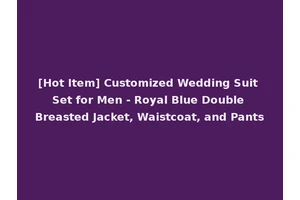 [Hot Item] Customized Wedding Suit Set for Men - Royal Blue Double Breasted Jacket, Waistcoat, and Pants