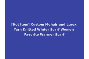 [Hot Item] Custom Mohair and Lurex Yarn Knitted Winter Scarf Women Favorite Warmer Scarf