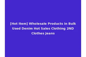 [Hot Item] Wholesale Products in Bulk Used Denim Hot Sales Clothing 2ND Clothes Jeans