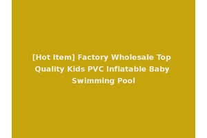 [Hot Item] Factory Wholesale Top Quality Kids PVC Inflatable Baby Swimming Pool