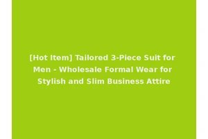[Hot Item] Tailored 3-Piece Suit for Men - Wholesale Formal Wear for Stylish and Slim Business Attire