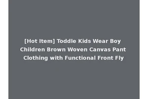 [Hot Item] Toddle Kids Wear Boy Children Brown Woven Canvas Pant Clothing with Functional Front Fly