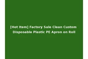 [Hot Item] Factory Sale Clean Custom Disposable Plastic PE Apron on Roll