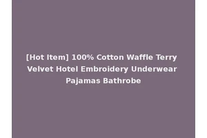 [Hot Item] 100% Cotton Waffle Terry Velvet Hotel Embroidery Underwear Pajamas Bathrobe