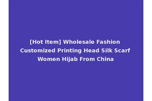 [Hot Item] Wholesale Fashion Customized Printing Head Silk Scarf Women Hijab From China