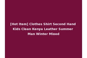 [Hot Item] Clothes Shirt Second Hand Kids Clean Kenya Leather Summer Man Winter Mixed