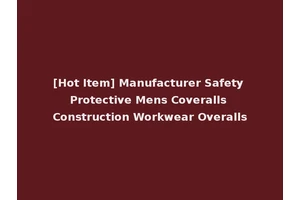 [Hot Item] Manufacturer Safety Protective Mens Coveralls Construction Workwear Overalls