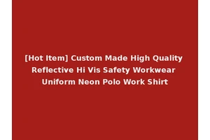 [Hot Item] Custom Made High Quality Reflective Hi Vis Safety Workwear Uniform Neon Polo Work Shirt