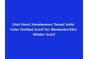 [Hot Item] Handwoven Tassel Solid Color Knitted Scarf for Women's Winter Scarf