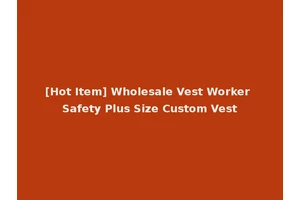 [Hot Item] Wholesale Vest Worker Safety Plus Size Custom Vest