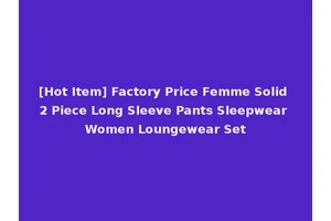 [Hot Item] Factory Price Femme Solid 2 Piece Long Sleeve Pants Sleepwear Women Loungewear Set