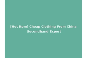 [Hot Item] Cheap Clothing From China Secondhand Export