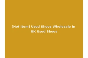 [Hot Item] Used Shoes Wholesale in UK Used Shoes