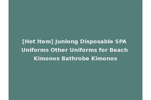 [Hot Item] Junlong Disposable SPA Uniforms Other Uniforms for Beach Kimonos Bathrobe Kimonos