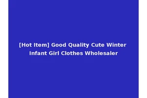 [Hot Item] Good Quality Cute Winter Infant Girl Clothes Wholesaler