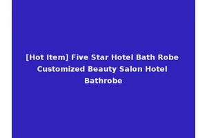 [Hot Item] Five Star Hotel Bath Robe Customized Beauty Salon Hotel Bathrobe