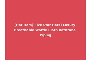 [Hot Item] Five Star Hotel Luxury Breathable Waffle Cloth Bathrobe Piping
