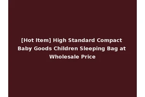 [Hot Item] High Standard Compact Baby Goods Children Sleeping Bag at Wholesale Price