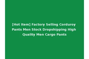 [Hot Item] Factory Selling Corduroy Pants Men Stock Dropshipping High Quality Men Cargo Pants