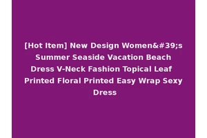 [Hot Item] New Design Women's Summer Seaside Vacation Beach Dress V-Neck Fashion Topical Leaf Printed Floral Printed Easy Wrap Sexy Dress