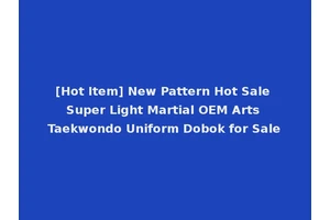 [Hot Item] New Pattern Hot Sale Super Light Martial OEM Arts Taekwondo Uniform Dobok for Sale